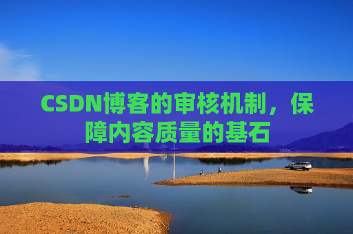CSDN博客的审核机制，保障内容质量的基石
